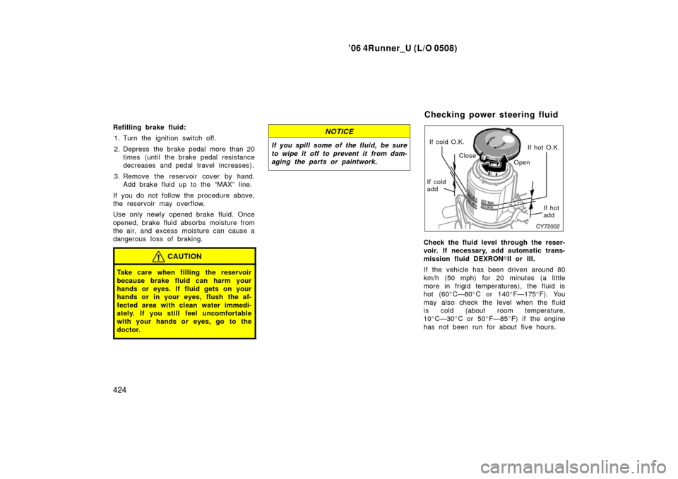 TOYOTA 4RUNNER 2006 N210 / 4.G Owners Manual ’06 4Runner_U (L/O 0508)
424
Refilling brake fluid:
1. Turn the ignition switch off.
2. Depress the brake pedal more than 20 times (until the brake pedal resistance
decreases and pedal travel increa