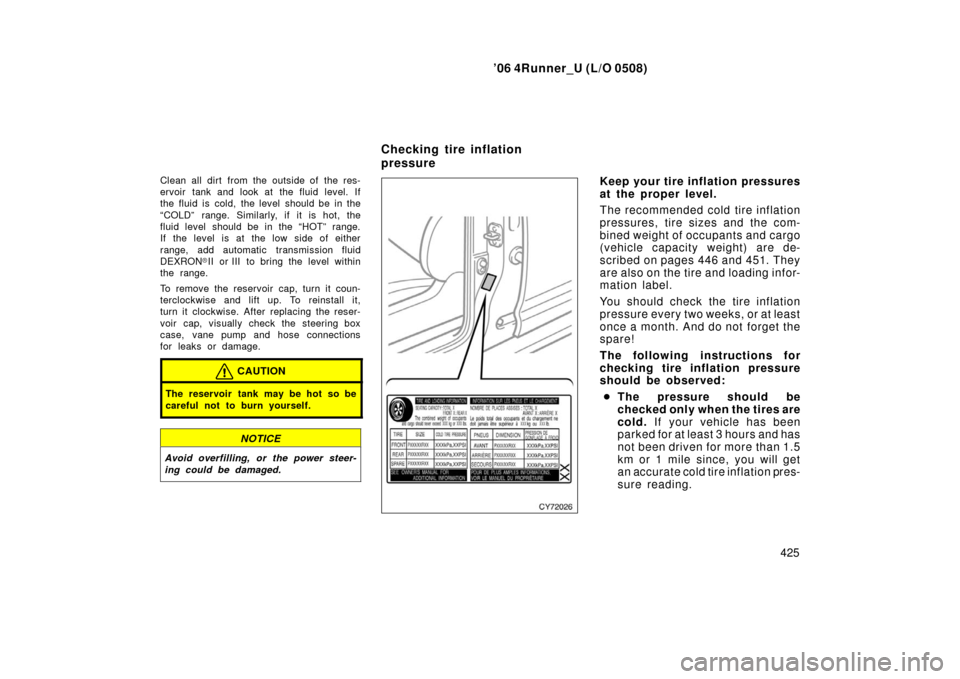 TOYOTA 4RUNNER 2006 N210 / 4.G Owners Manual ’06 4Runner_U (L/O 0508)
425
Clean all dirt from the outside of the res-
ervoir tank and look at the fluid level. If
the fluid is cold, the level should be in the
“COLD” range. Similarly, if it 