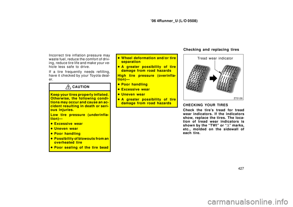 TOYOTA 4RUNNER 2006 N210 / 4.G Owners Manual ’06 4Runner_U (L/O 0508)
427
Incorrect tire infl
ation pressure may
waste fuel, reduce the comfort of driv-
ing, reduce tire life and make your ve-
hicle less safe to drive.
If a tire frequently nee