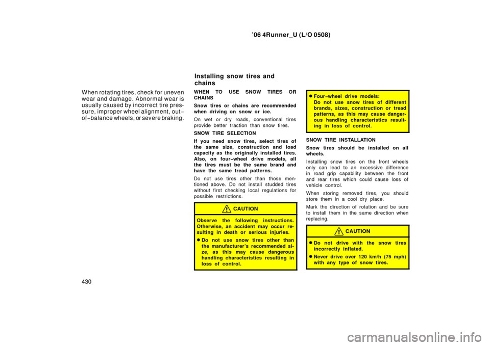 TOYOTA 4RUNNER 2006 N210 / 4.G Owners Manual ’06 4Runner_U (L/O 0508)
430 When rotating tires, check for uneven
wear and damage. Abnormal wear is
usually caused by incorrect tire pres-
sure, improper wheel alignment, out −
of −balance whee