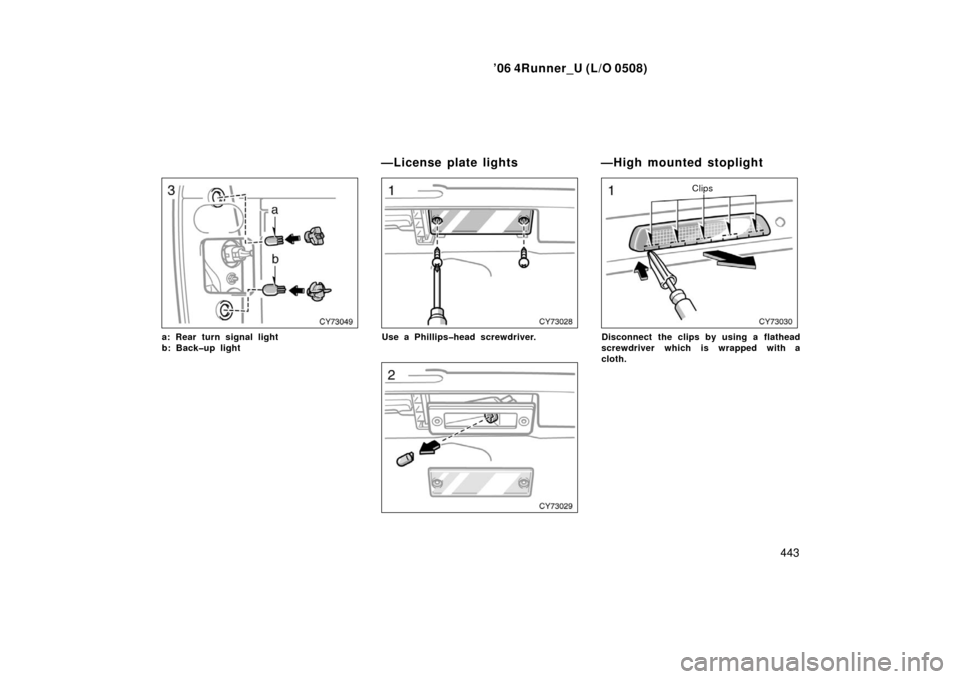 TOYOTA 4RUNNER 2006 N210 / 4.G Owners Manual ’06 4Runner_U (L/O 0508)
443
a: Rear turn signal light
b: Back�up lightUse a Phillips�head screwdriver.
Clips
Disconnect the clips by using a flathead
screwdriver which is wrapped with a
cloth.
—L