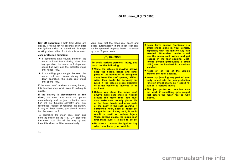 TOYOTA 4RUNNER 2006 N210 / 4.G Service Manual ’06 4Runner_U (L/O 0508)
40
Key off operation: If both front doors are
closed, it works for 43 seconds even after
the ignition switch is turned off. It stops
working when either front door is opened