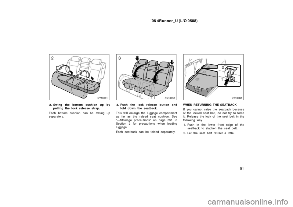 TOYOTA 4RUNNER 2006 N210 / 4.G Repair Manual ’06 4Runner_U (L/O 0508)
51
2. Swing the bottom cushion up by
pulling the lock rel ease strap.
Each bottom cushion can be swung up
separately.3. Push the lock release button and fold down the seatba