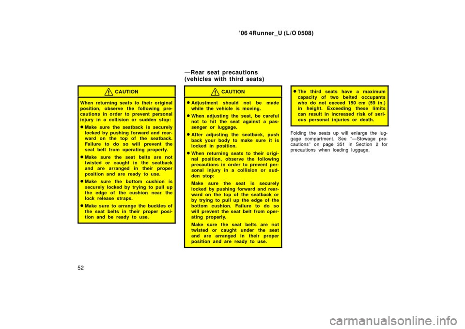 TOYOTA 4RUNNER 2006 N210 / 4.G Owners Manual ’06 4Runner_U (L/O 0508)
52
CAUTION
When returning seats to their original
position, observe the following pre-
cautions in order to prevent personal
injury in a collision or sudden stop:
Make sure