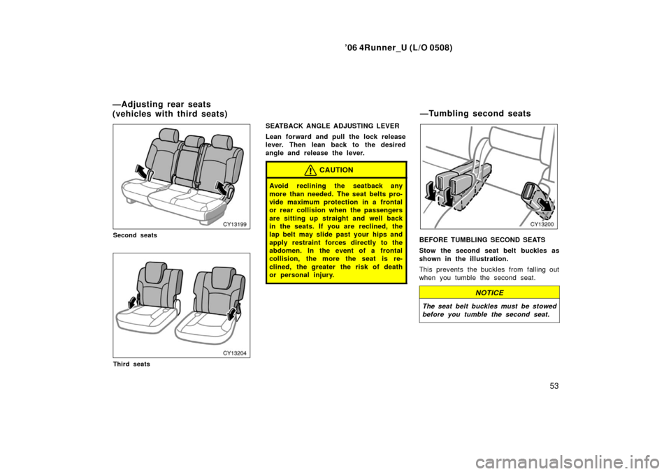TOYOTA 4RUNNER 2006 N210 / 4.G Repair Manual ’06 4Runner_U (L/O 0508)
53
Second seats
Third seats
SEATBACK ANGLE ADJUSTING LEVER
Lean forward and pull the lock release
lever. Then lean back to the desired
angle and release the lever.
CAUTION
A