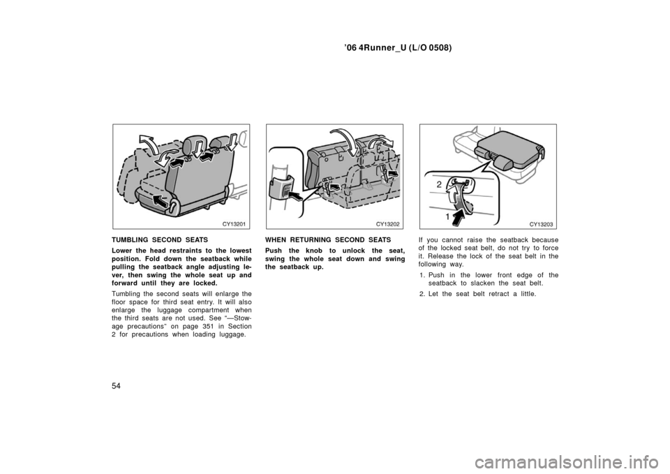 TOYOTA 4RUNNER 2006 N210 / 4.G Repair Manual ’06 4Runner_U (L/O 0508)
54
TUMBLING SECOND SEATS
Lower the head restraints to the lowest
position. Fold down the seatback while
pulling the seatback angle adjusting le-
ver, then swing the whole se