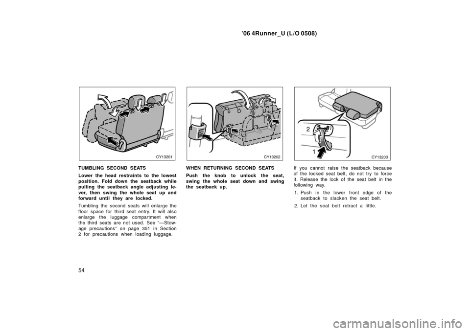 TOYOTA 4RUNNER 2006 N210 / 4.G Owners Manual ’06 4Runner_U (L/O 0508)
54
TUMBLING SECOND SEATS
Lower the head restraints to the lowest
position. Fold down the seatback while
pulling the seatback angle adjusting le-
ver, then swing the whole se