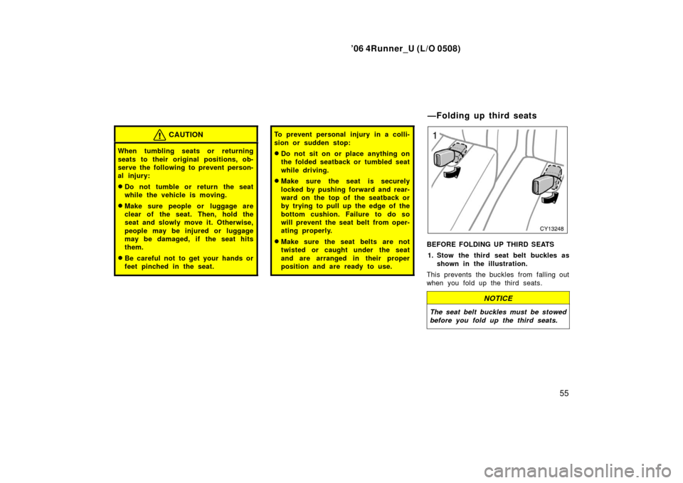 TOYOTA 4RUNNER 2006 N210 / 4.G Owners Manual ’06 4Runner_U (L/O 0508)
55
CAUTION
When tumbling seats or returning
seats to their original positions, ob-
serve the following to prevent person-
al injury:
Do not tumble or return the seat
while 