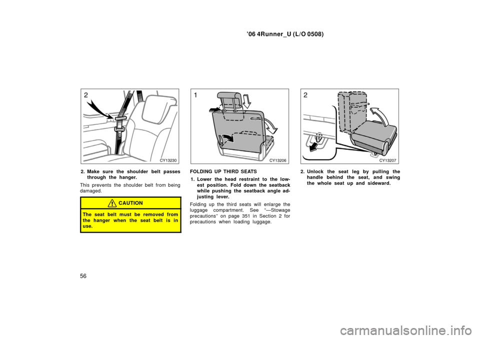 TOYOTA 4RUNNER 2006 N210 / 4.G Repair Manual ’06 4Runner_U (L/O 0508)
56
2. Make sure the shoulder belt passes
through the hanger.
This prevents the shoulder belt from being
damaged.
CAUTION
The seat belt must be removed from
the hanger when t
