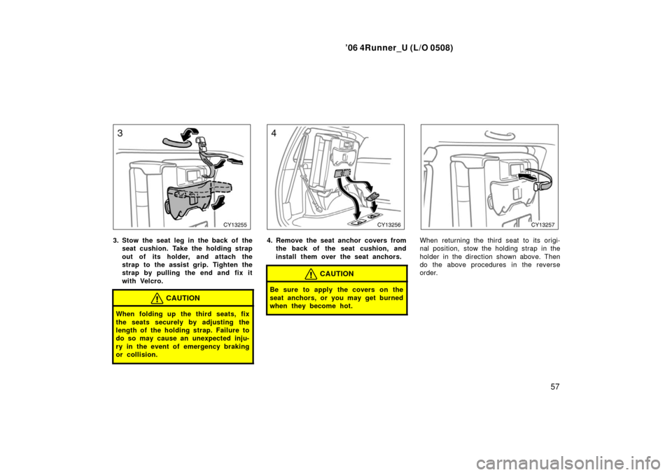 TOYOTA 4RUNNER 2006 N210 / 4.G Repair Manual ’06 4Runner_U (L/O 0508)
57
3. Stow the seat leg in the back of the
seat cushion. Take the holding strap
out of its holder, and attach the
strap to the assist grip. Tighten the
strap by pulling the 