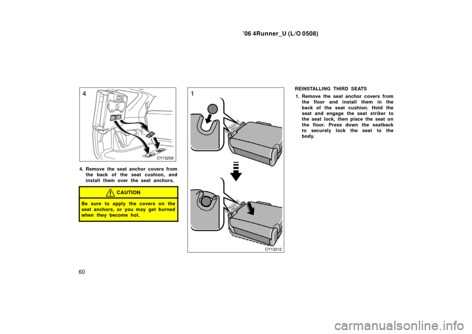 TOYOTA 4RUNNER 2006 N210 / 4.G Repair Manual ’06 4Runner_U (L/O 0508)
60
4. Remove the seat anchor covers from
the back of the seat cushion, and
install them over the seat anchors.
CAUTION
Be sure to apply the covers on the
seat anchors, or yo