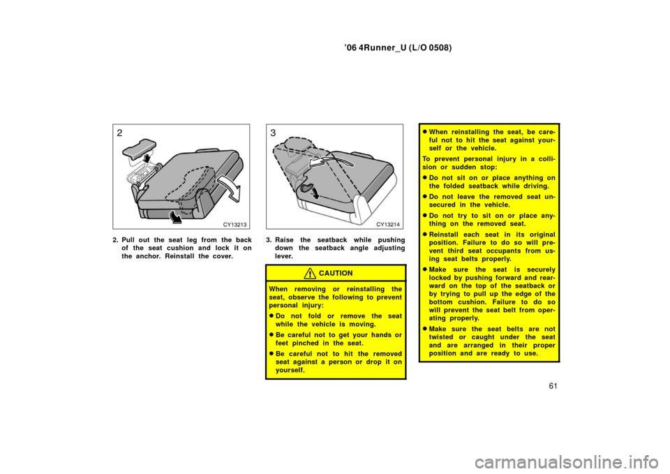 TOYOTA 4RUNNER 2006 N210 / 4.G Manual PDF ’06 4Runner_U (L/O 0508)
61
2. Pull out the seat  leg from the back
of the seat cushion and lock it on
the anchor. Reinstall the cover.3. Raise the seatback while pushingdown the seatback angle adju