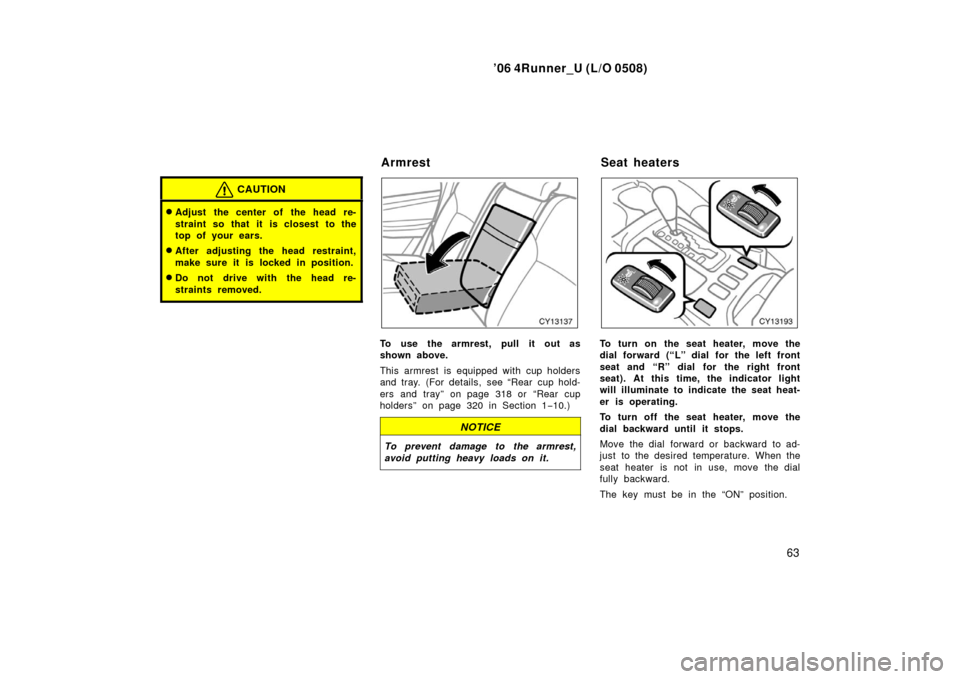 TOYOTA 4RUNNER 2006 N210 / 4.G Manual PDF ’06 4Runner_U (L/O 0508)
63
CAUTION
Adjust the center of the head re-
straint so that it is closest to the
top of your ears.
After adjusting the head restraint,
make sure it is locked in position.