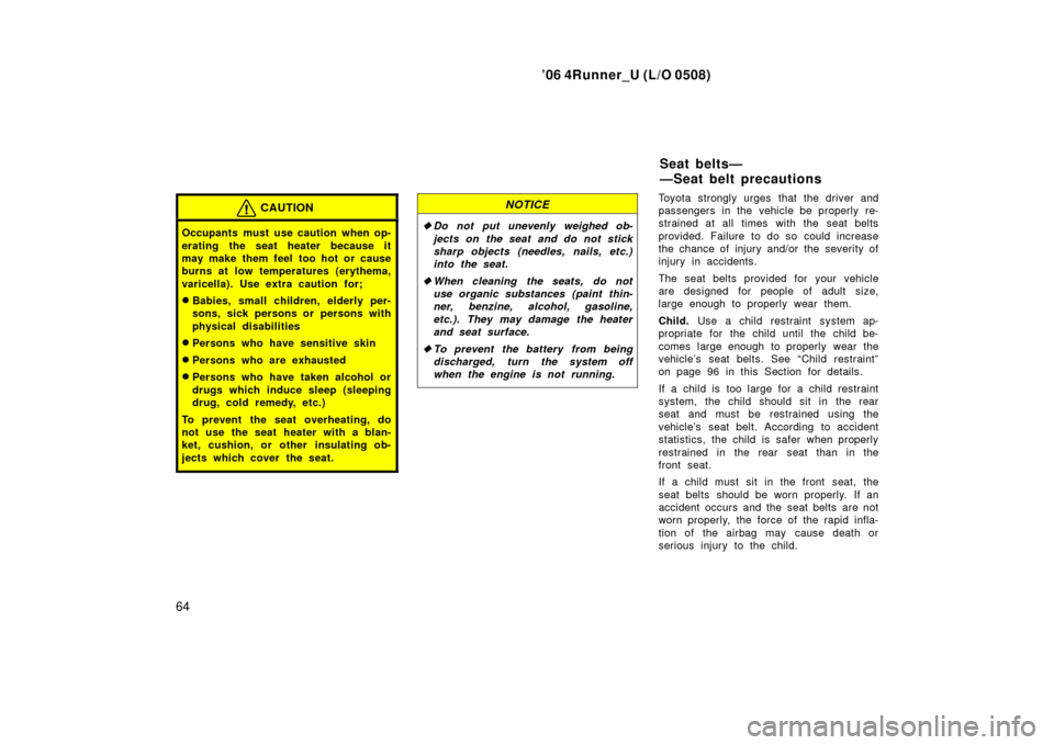 TOYOTA 4RUNNER 2006 N210 / 4.G Manual PDF ’06 4Runner_U (L/O 0508)
64
CAUTION
Occupants must use caution when op-
erating the seat heater because it
may make them feel  too hot or cause
burns at low temperatures (erythema,
varicella). Use e