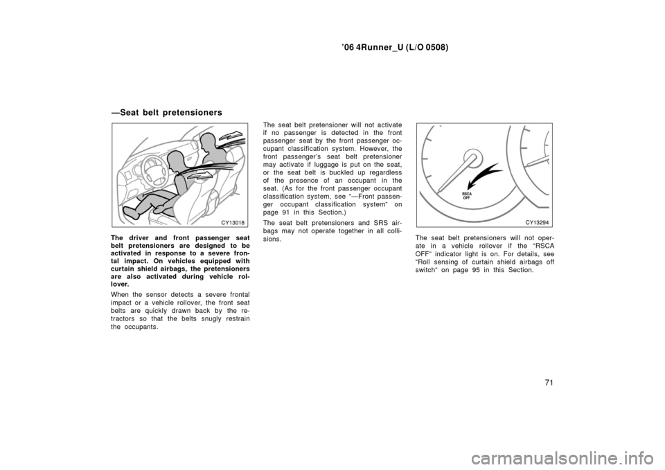 TOYOTA 4RUNNER 2006 N210 / 4.G User Guide ’06 4Runner_U (L/O 0508)
71
The driver and front passenger seat
belt pretensioners are designed to be
activated in response to a severe fron-
tal impact. On vehicles equipped with
curtain shield air