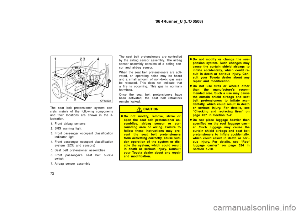 TOYOTA 4RUNNER 2006 N210 / 4.G User Guide ’06 4Runner_U (L/O 0508)
72
The seat belt pretensioner system con-
sists mainly of the following components
and their  locations are shown in the il-
lustration.
1. Front airbag sensors
2. SRS warni