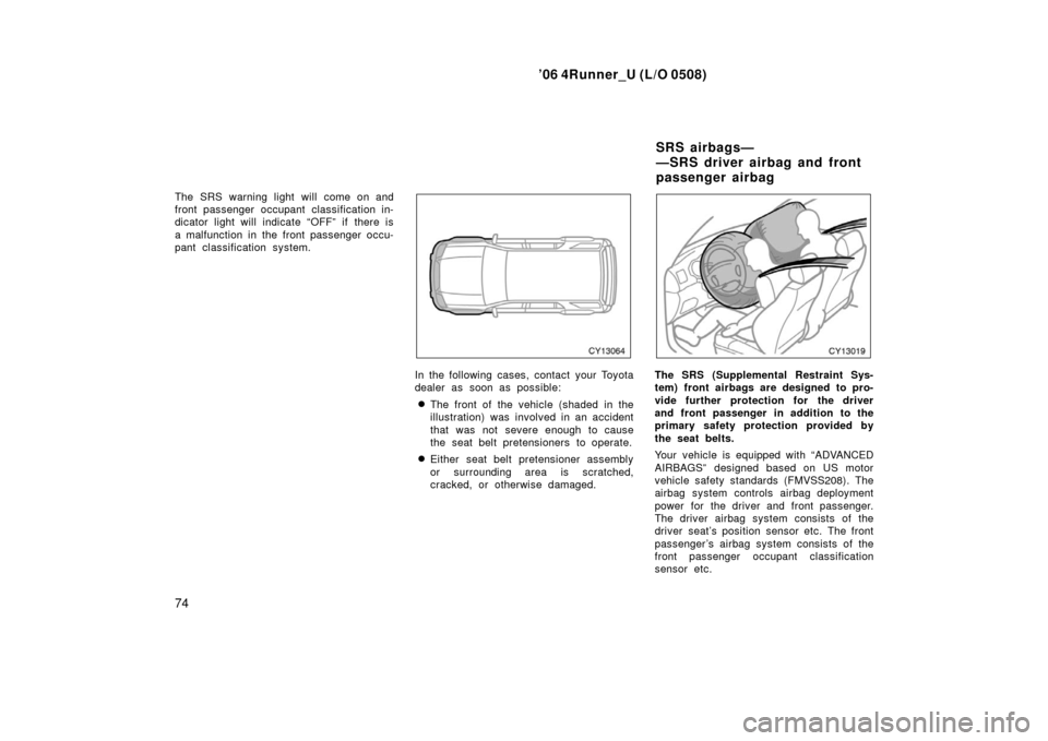 TOYOTA 4RUNNER 2006 N210 / 4.G User Guide ’06 4Runner_U (L/O 0508)
74
The SRS warning light will come on and
front passenger occupant classification in-
dicator light will indicate “OFF” if there is
a malfunction in the front passenger 