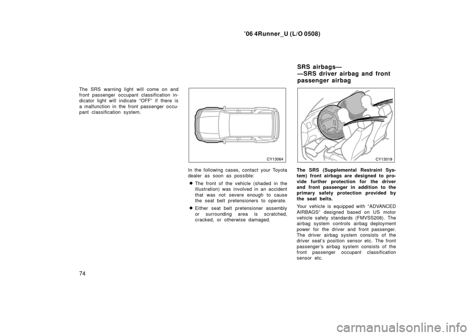 TOYOTA 4RUNNER 2006 N210 / 4.G Manual Online ’06 4Runner_U (L/O 0508)
74
The SRS warning light will come on and
front passenger occupant classification in-
dicator light will indicate “OFF” if there is
a malfunction in the front passenger 