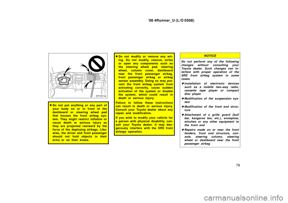 TOYOTA 4RUNNER 2006 N210 / 4.G Owners Manual ’06 4Runner_U (L/O 0508)
79
Do not put anything or any part of
your body on or in front of the
dashboard or steering wheel pad
that houses the front airbag sys-
tem. They might restrict inflation o