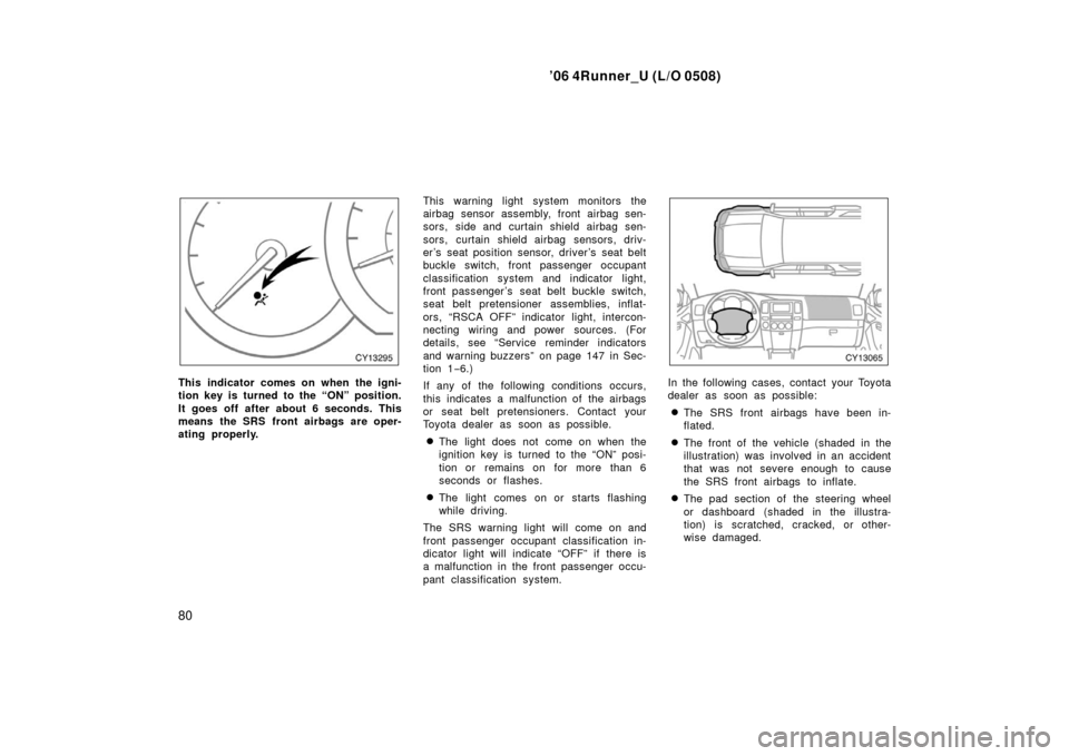 TOYOTA 4RUNNER 2006 N210 / 4.G Manual Online ’06 4Runner_U (L/O 0508)
80
This indicator comes on when the igni-
tion key is turned to the “ON” position.
It goes off after about 6 seconds. This
means the SRS front airbags are oper-
ating pr