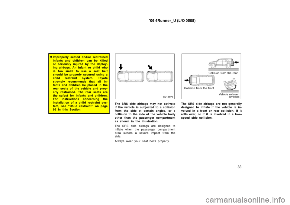 TOYOTA 4RUNNER 2006 N210 / 4.G Owners Manual ’06 4Runner_U (L/O 0508)
83
Improperly seated and/or restrained
infants and children can be killed
or seriously injured by the deploy-
ing airbags. An infant or child who
is too small to use a seat