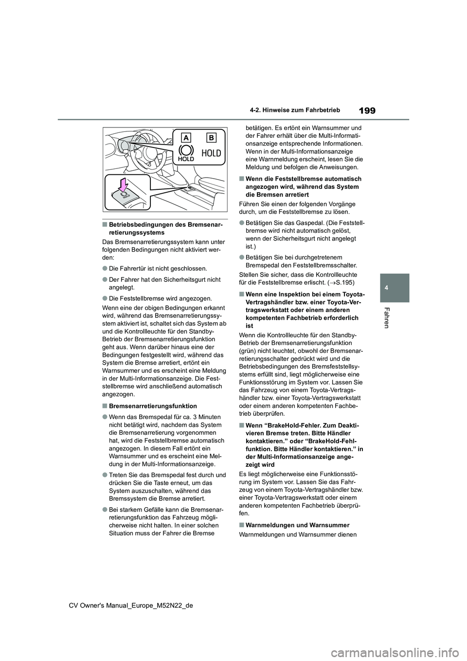TOYOTA YARIS CROSS 2022  Betriebsanleitungen (in German) 199
4
CV Owner's Manual_Europe_M52N22_de
4-2. Hinweise zum Fahrbetrieb
Fahren
■Betriebsbedingungen des Bremsenar- retierungssystems 
Das Bremsenarretierungssystem kann unter  folgenden Bedingung