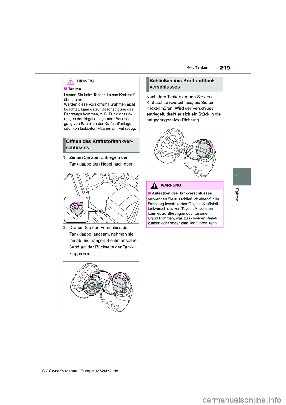 TOYOTA YARIS CROSS 2022  Betriebsanleitungen (in German) 219
4
CV Owner's Manual_Europe_M52N22_de
4-4. Tanken
Fahren
1Ziehen Sie zum Entriegeln der  
Tankklappe den Hebel nach oben. 
2 Drehen Sie den Verschluss der  
Tankklappe langsam, nehmen sie  
ihn