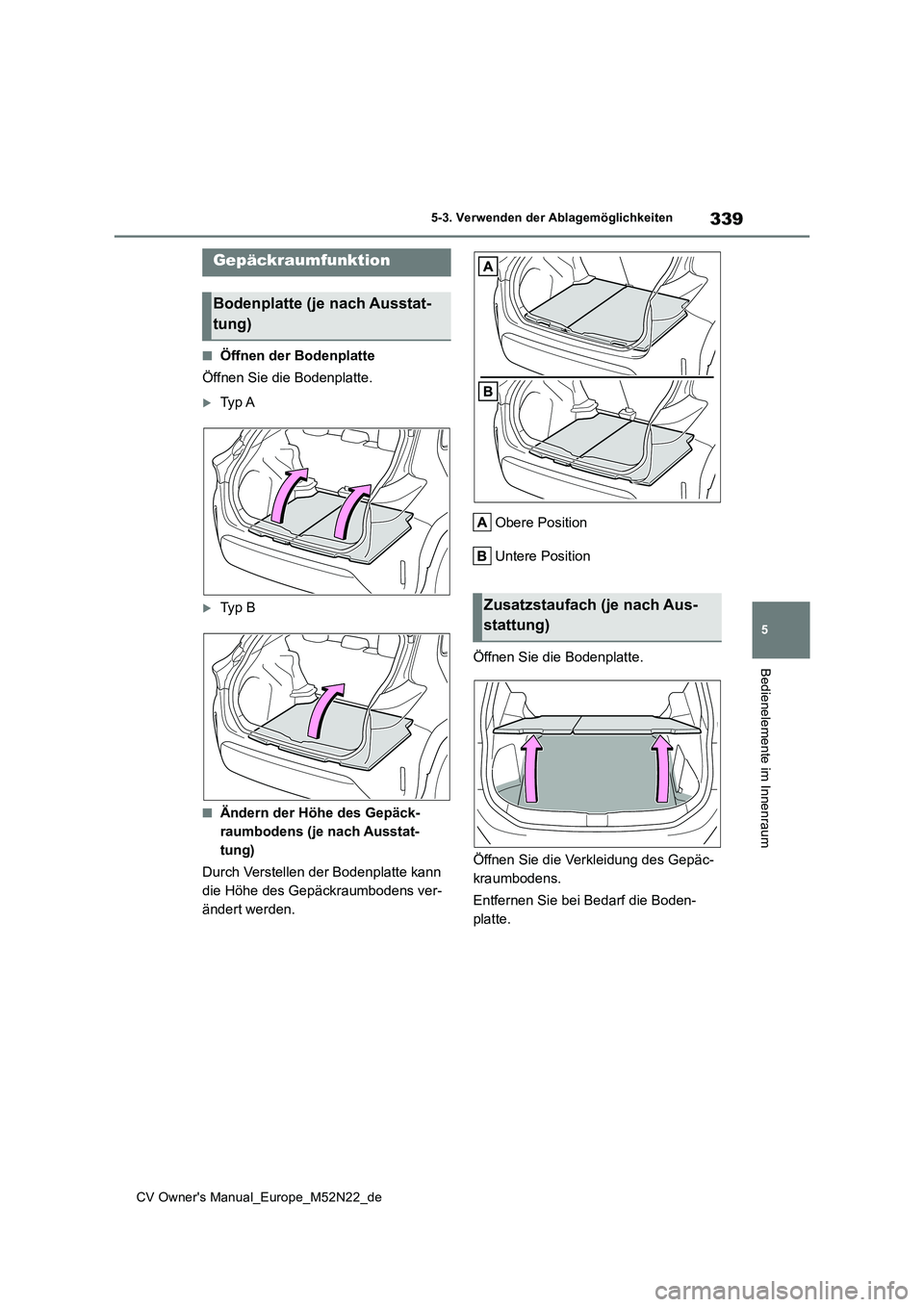 TOYOTA YARIS CROSS 2022 Betriebsanleitungen (in German) 339
5
CV Owner's Manual_Europe_M52N22_de
5-3. Verwenden der Ablagemöglichkeiten
Bedienelemente im Innenraum
■Öffnen der Bodenplatte
Öffnen Sie die Bodenplatte.
Ty p A
Ty p B
■Änd TOYOTA YARIS CROSS 2022 Betriebsanleitungen (in German) 339
5
CV Owner's Manual_Europe_M52N22_de
5-3. Verwenden der Ablagemöglichkeiten
Bedienelemente im Innenraum
■Öffnen der Bodenplatte
Öffnen Sie die Bodenplatte.
Ty p A
Ty p B
■Änd