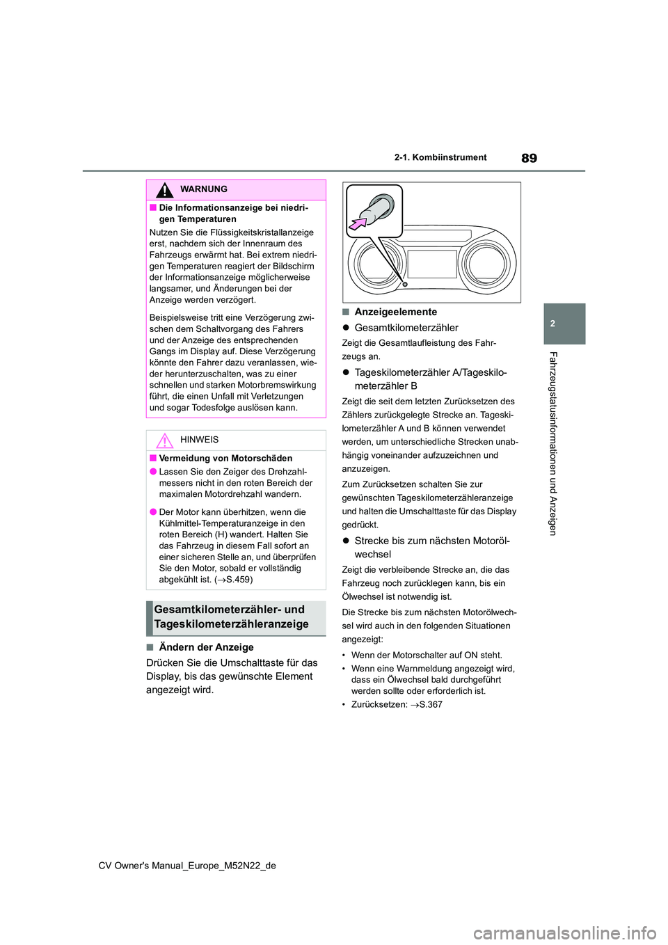 TOYOTA YARIS CROSS 2022  Betriebsanleitungen (in German) 89
2
CV Owner's Manual_Europe_M52N22_de
2-1. Kombiinstrument
Fahrzeugstatusinformationen und Anzeigen
■Ändern der Anzeige 
Drücken Sie die Umschalttaste für das  
Display, bis das gewünschte