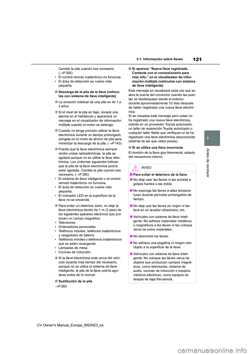 TOYOTA YARIS CROSS 2022  Manual del propietario (in Spanish) 121
3
CV Owner's Manual_Europe_M52N23_es
3-1. Información sobre llaves
Antes de conducir
Cambie la pila cuando sea necesario.  ( P.393) • El control remoto inalámbrico no funciona. 
• El 