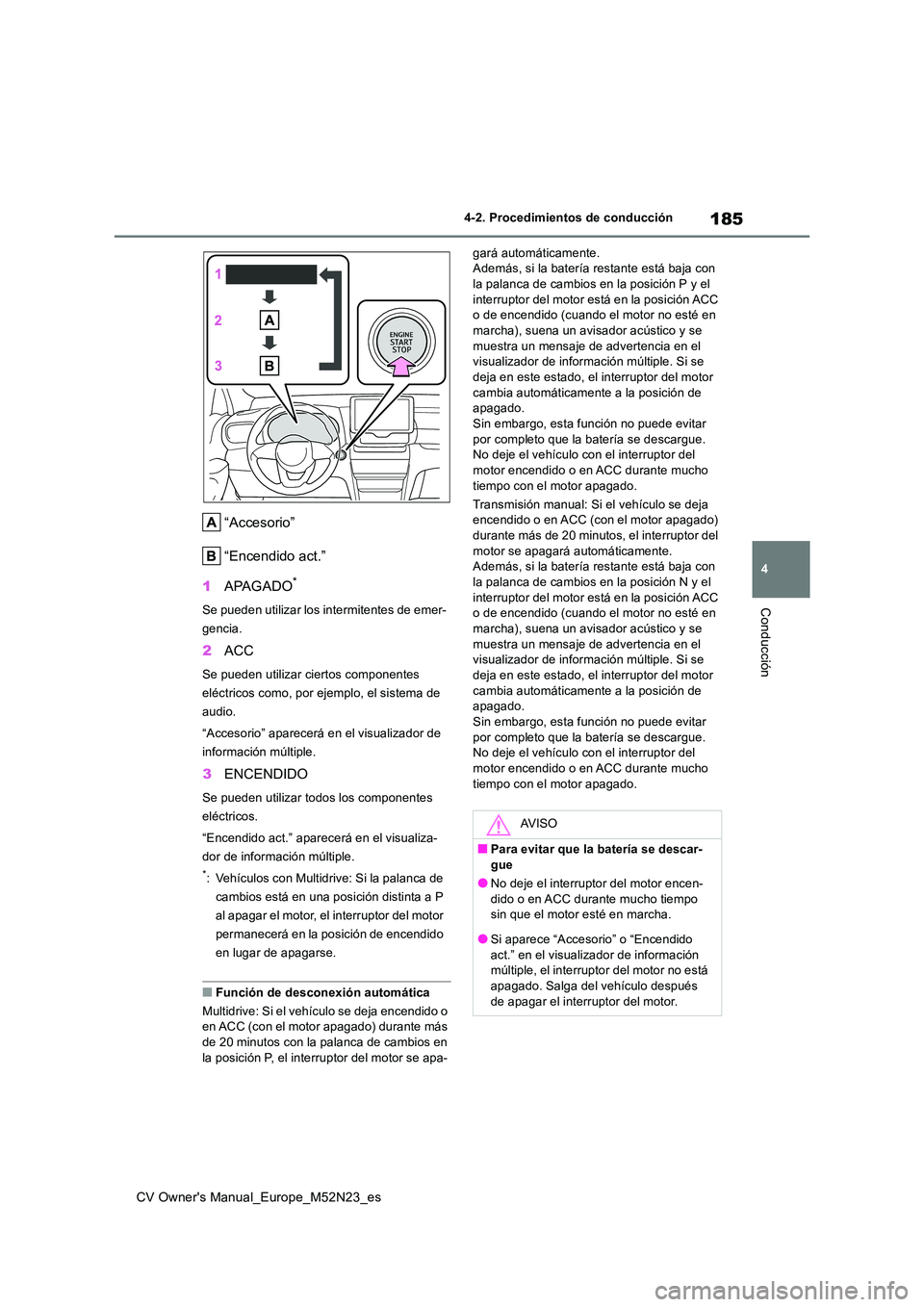 TOYOTA YARIS CROSS 2022 Manual del propietario (in Spanish) 185
4
CV Owner's Manual_Europe_M52N23_es
4-2. Procedimientos de conducción
Conducción
“Accesorio”
“Encendido act.”
1 APAGADO*
Se pueden utilizar los intermitentes de emer-
gencia.
2 A TOYOTA YARIS CROSS 2022 Manual del propietario (in Spanish) 185
4
CV Owner's Manual_Europe_M52N23_es
4-2. Procedimientos de conducción
Conducción
“Accesorio”
“Encendido act.”
1 APAGADO*
Se pueden utilizar los intermitentes de emer-
gencia.
2 A