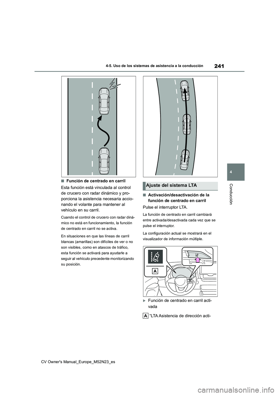 TOYOTA YARIS CROSS 2022  Manual del propietario (in Spanish) 241
4
CV Owner's Manual_Europe_M52N23_es
4-5. Uso de los sistemas de asistencia a la conducción
Conducción■Función de centrado en carril 
Esta función está vinculada al control  
de crucero