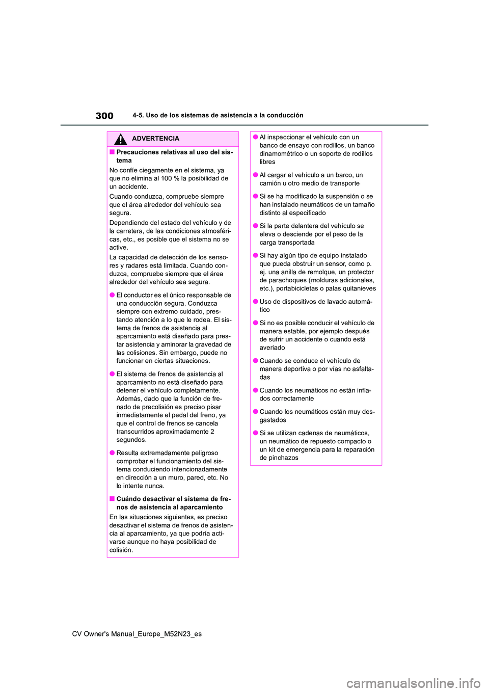 TOYOTA YARIS CROSS 2022  Manual del propietario (in Spanish) 300
CV Owner's Manual_Europe_M52N23_es
4-5. Uso de los sistemas de asistencia a la conducción
ADVERTENCIA
■Precauciones relativas al uso del sis- 
tema 
No confíe ciegamente en el sistema, ya 
