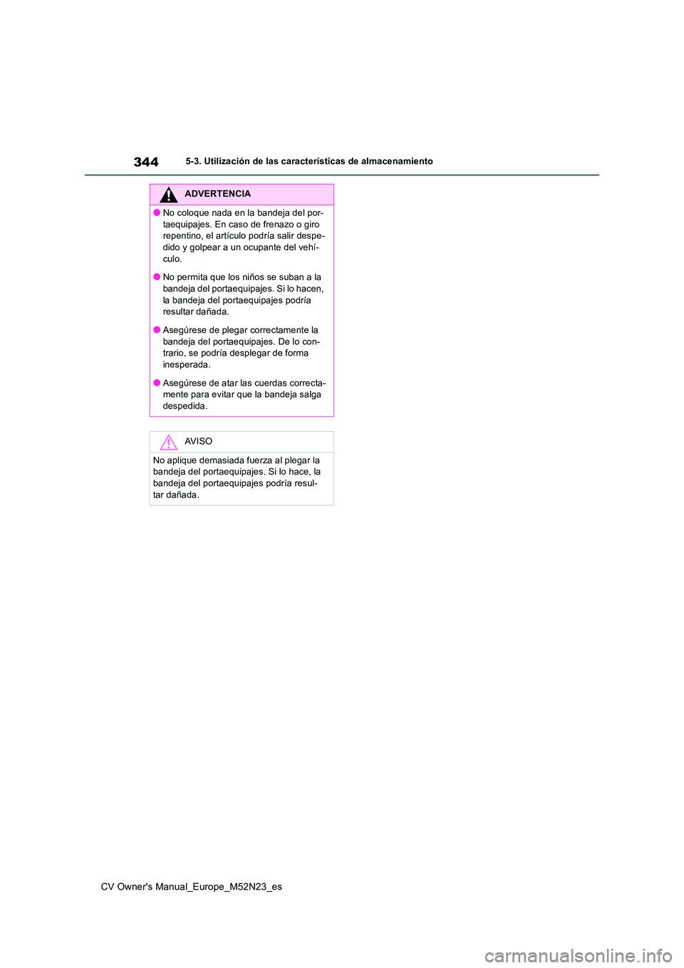 TOYOTA YARIS CROSS 2022 Manual del propietario (in Spanish) 344
CV Owner's Manual_Europe_M52N23_es
5-3. Utilización de las características de almacenamiento
ADVERTENCIA
●No coloque nada en la bandeja del por-
taequipajes. En caso de frenazo o giro re TOYOTA YARIS CROSS 2022 Manual del propietario (in Spanish) 344
CV Owner's Manual_Europe_M52N23_es
5-3. Utilización de las características de almacenamiento
ADVERTENCIA
●No coloque nada en la bandeja del por-
taequipajes. En caso de frenazo o giro re
