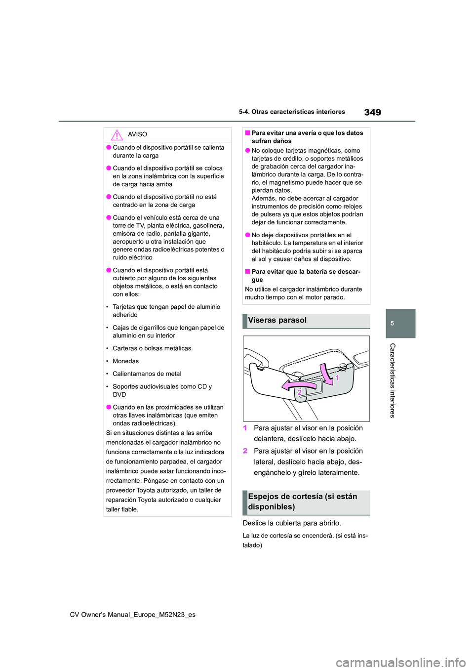 TOYOTA YARIS CROSS 2022  Manual del propietario (in Spanish) 349
5
CV Owner's Manual_Europe_M52N23_es
5-4. Otras características interiores
Características interiores
1Para ajustar el visor en la posición  
delantera, deslícelo hacia abajo. 
2 Para ajus