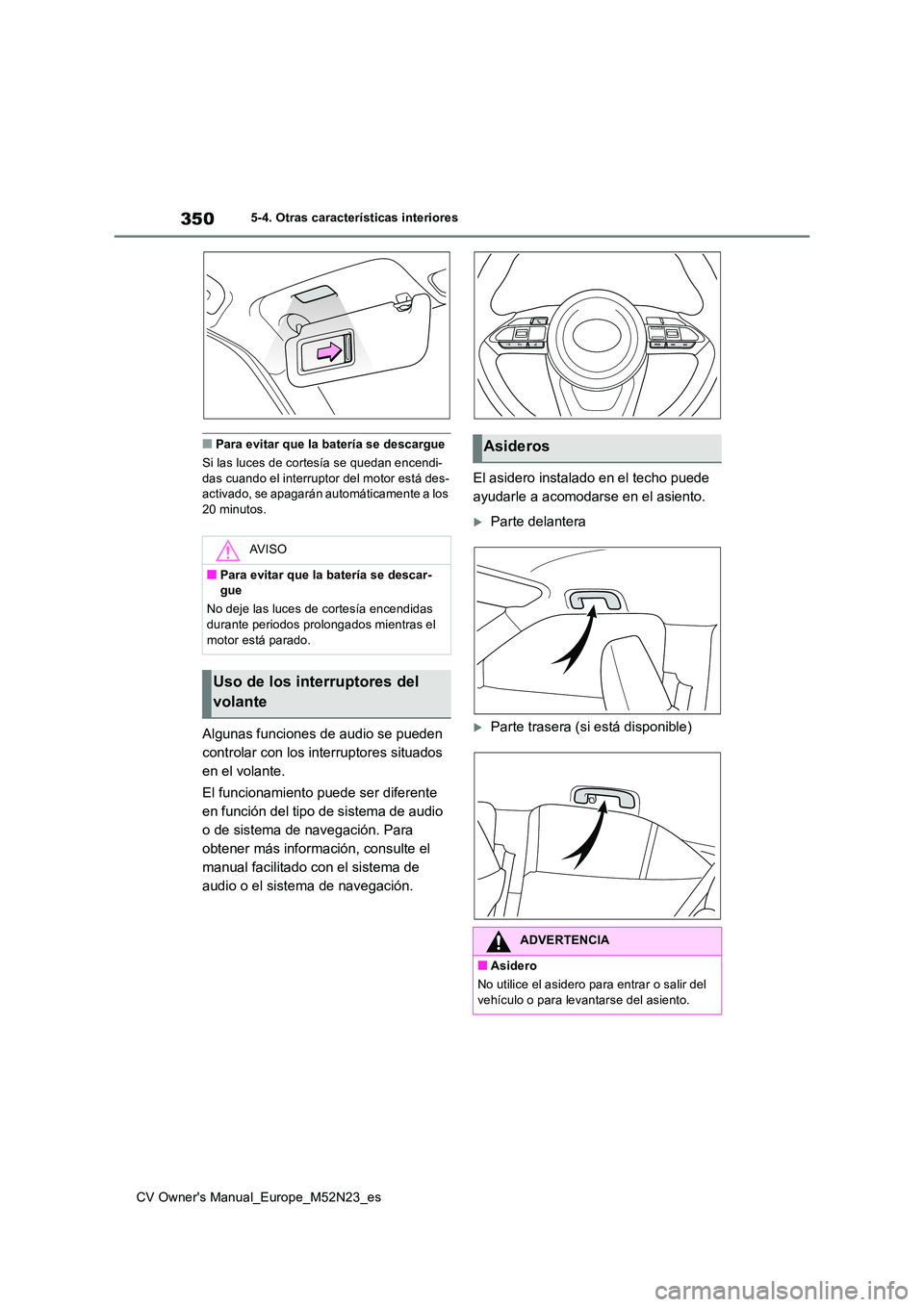 TOYOTA YARIS CROSS 2022  Manual del propietario (in Spanish) 350
CV Owner's Manual_Europe_M52N23_es
5-4. Otras características interiores
■Para evitar que la batería se descargue 
Si las luces de cortesía se quedan encendi- das cuando el interruptor de