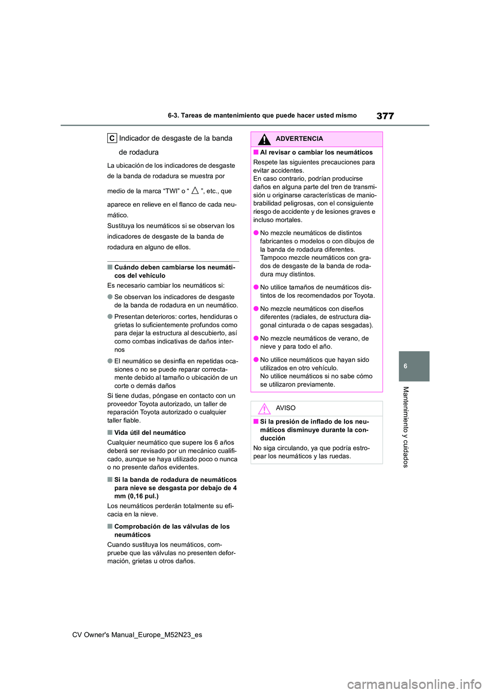TOYOTA YARIS CROSS 2022 Manual del propietario (in Spanish) 377
6
CV Owner's Manual_Europe_M52N23_es
6-3. Tareas de mantenimiento que puede hacer usted mismo
Mantenimiento y cuidados
Indicador de desgaste de la banda
de rodadura
La ubicación de los ind TOYOTA YARIS CROSS 2022 Manual del propietario (in Spanish) 377
6
CV Owner's Manual_Europe_M52N23_es
6-3. Tareas de mantenimiento que puede hacer usted mismo
Mantenimiento y cuidados
Indicador de desgaste de la banda
de rodadura
La ubicación de los ind