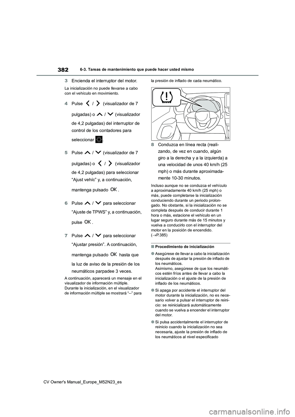 TOYOTA YARIS CROSS 2022  Manual del propietario (in Spanish) 382
CV Owner's Manual_Europe_M52N23_es
6-3. Tareas de mantenimiento que puede hacer usted mismo
3Encienda el interruptor del motor.
La inicialización no puede llevarse a cabo  con el vehículo en