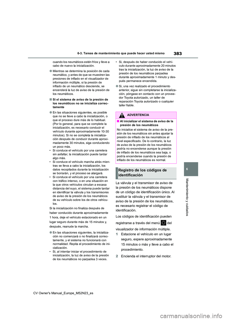TOYOTA YARIS CROSS 2022  Manual del propietario (in Spanish) 383
6
CV Owner's Manual_Europe_M52N23_es
6-3. Tareas de mantenimiento que puede hacer usted mismo
Mantenimiento y cuidados
cuando los neumáticos estén fríos y lleve a  cabo de nuevo la iniciali