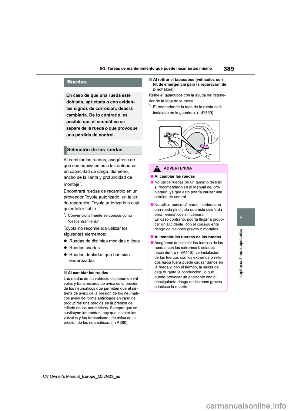 TOYOTA YARIS CROSS 2022  Manual del propietario (in Spanish) 389
6
CV Owner's Manual_Europe_M52N23_es
6-3. Tareas de mantenimiento que puede hacer usted mismo
Mantenimiento y cuidados
Al cambiar las ruedas, asegúrese de  
que son equivalentes a las anterio