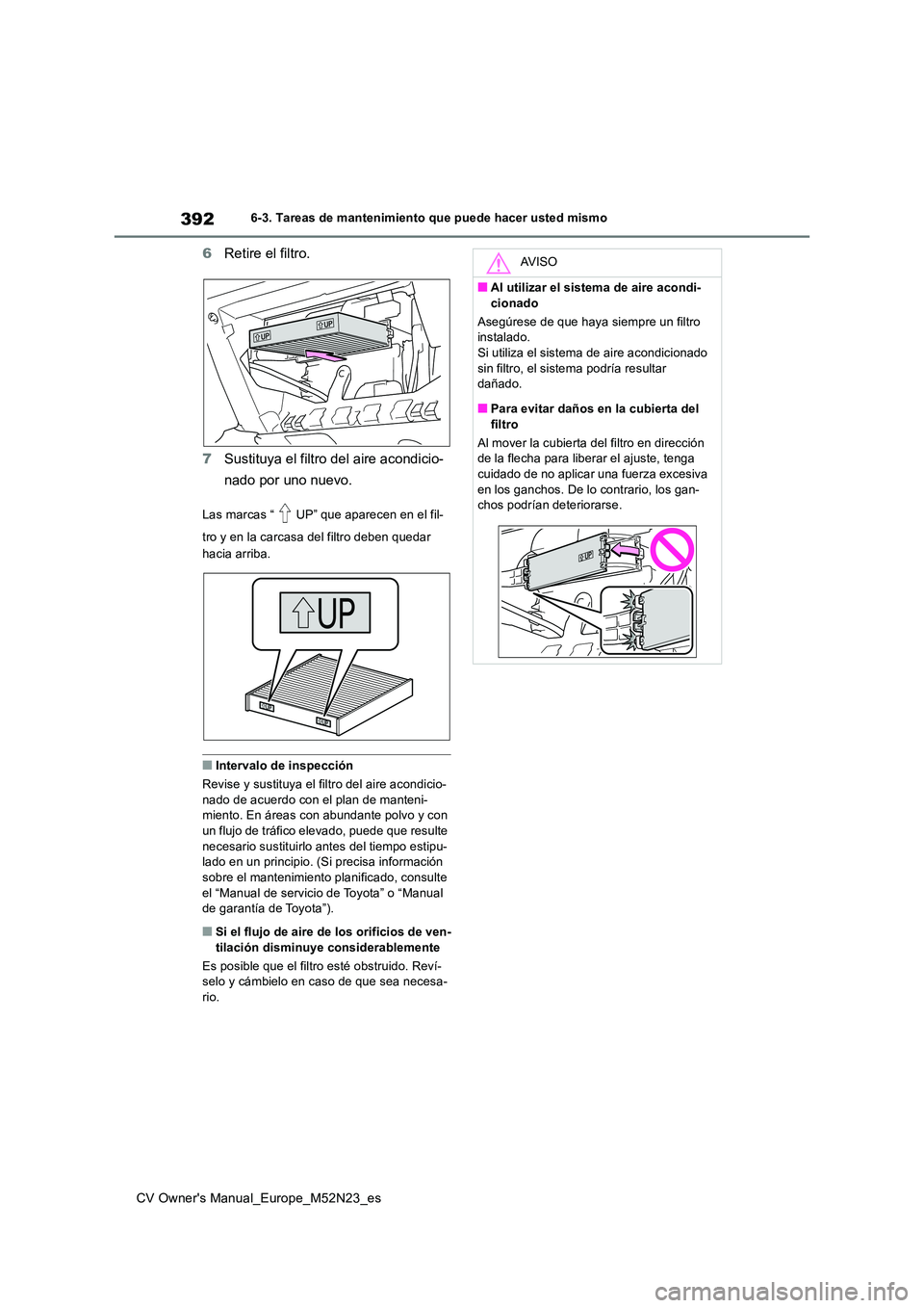 TOYOTA YARIS CROSS 2022  Manual del propietario (in Spanish) 392
CV Owner's Manual_Europe_M52N23_es
6-3. Tareas de mantenimiento que puede hacer usted mismo
6Retire el filtro. 
7 Sustituya el filtro del aire acondicio- 
nado por uno nuevo.
Las marcas “ UP