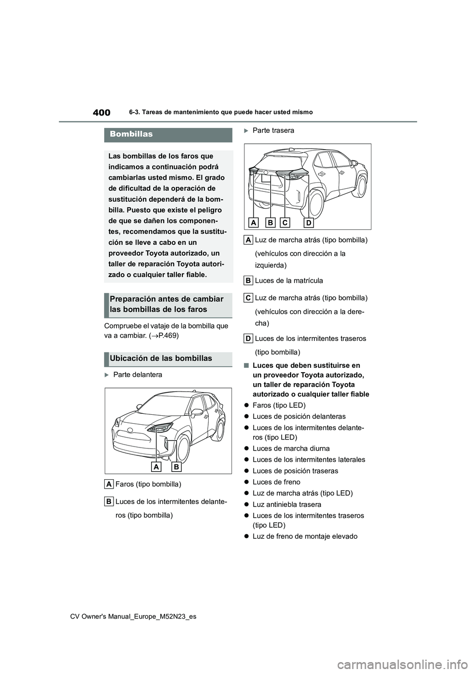 TOYOTA YARIS CROSS 2022  Manual del propietario (in Spanish) 400
CV Owner's Manual_Europe_M52N23_es
6-3. Tareas de mantenimiento que puede hacer usted mismo
Compruebe el vataje de la bombilla que  
va a cambiar. ( P.469)
Parte delantera 
Faros (tipo b