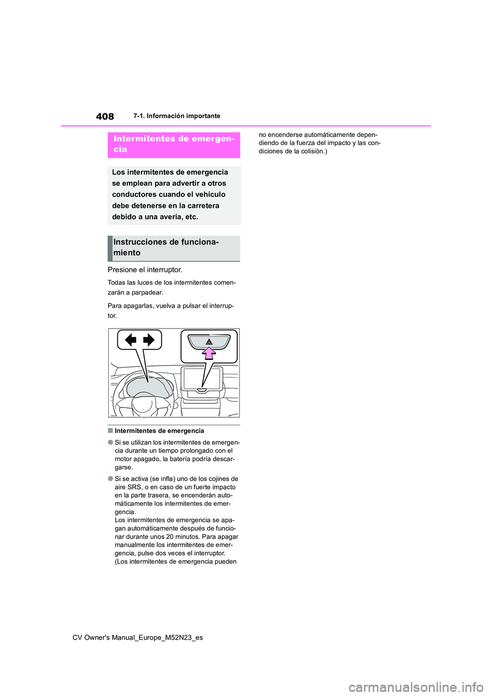 TOYOTA YARIS CROSS 2022  Manual del propietario (in Spanish) 408
CV Owner's Manual_Europe_M52N23_es
7-1. Información importante
7-1.In formación impo rtante
Presione el interruptor.
Todas las luces de los intermitentes comen- 
zarán a parpadear. 
Para ap