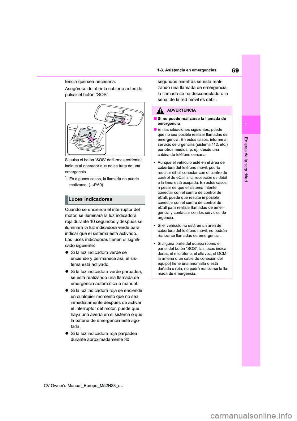 TOYOTA YARIS CROSS 2022  Manual del propietario (in Spanish) 69
1
CV Owner's Manual_Europe_M52N23_es
1-3. Asistencia en emergencias
En aras de la seguridad
tencia que sea necesaria. 
Asegúrese de abrir la cubierta antes de  
pulsar el botón “SOS”.
Si 