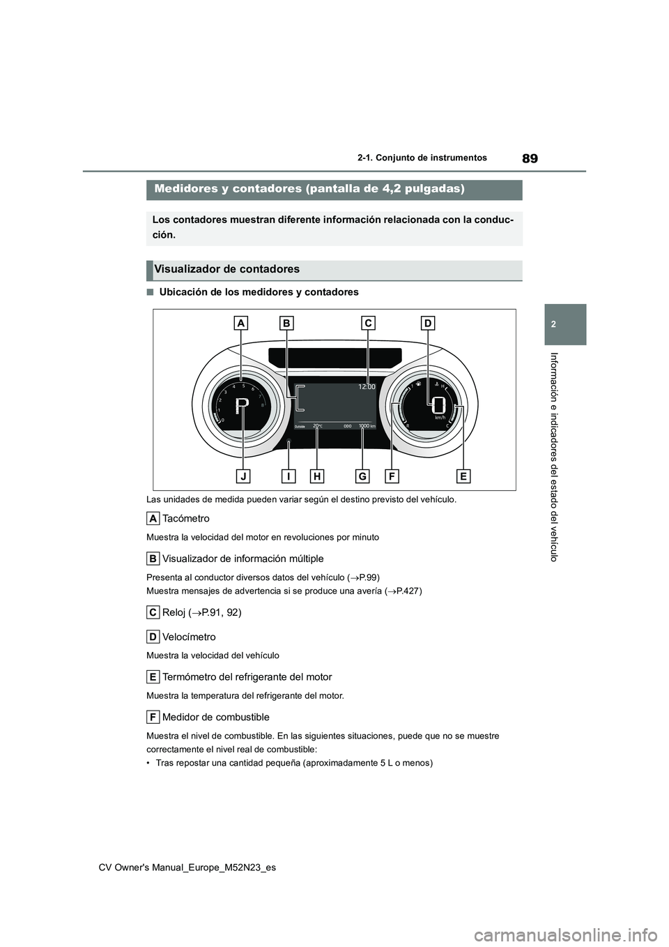 TOYOTA YARIS CROSS 2022 Manual del propietario (in Spanish) 89
2
CV Owner's Manual_Europe_M52N23_es
2-1. Conjunto de instrumentos
Información e indicadores del estado del vehículo
■Ubicación de los medidores y contadores
Las unidades de medida pueden TOYOTA YARIS CROSS 2022 Manual del propietario (in Spanish) 89
2
CV Owner's Manual_Europe_M52N23_es
2-1. Conjunto de instrumentos
Información e indicadores del estado del vehículo
■Ubicación de los medidores y contadores
Las unidades de medida pueden