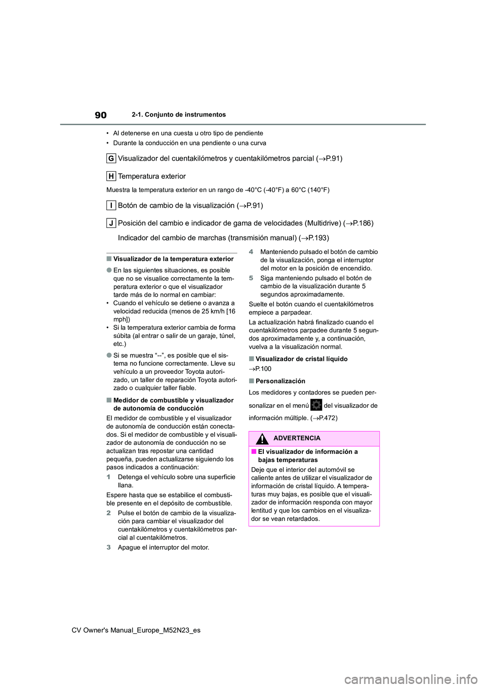 TOYOTA YARIS CROSS 2022 Manual del propietario (in Spanish) 90
CV Owner's Manual_Europe_M52N23_es
2-1. Conjunto de instrumentos
• Al detenerse en una cuesta u otro tipo de pendiente
• Durante la conducción en una pendiente o una curva
Visualizador d TOYOTA YARIS CROSS 2022 Manual del propietario (in Spanish) 90
CV Owner's Manual_Europe_M52N23_es
2-1. Conjunto de instrumentos
• Al detenerse en una cuesta u otro tipo de pendiente
• Durante la conducción en una pendiente o una curva
Visualizador d
