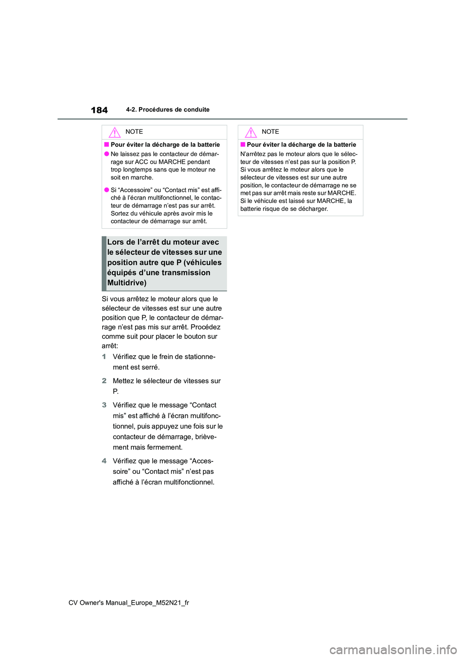 TOYOTA YARIS CROSS 2022  Manuel du propriétaire (in French) 184
CV Owner's Manual_Europe_M52N21_fr
4-2. Procédures de conduite
Si vous arrêtez le moteur alors que le  
sélecteur de vitesses est sur une autre 
position que P, le contacteur de démar-
rag