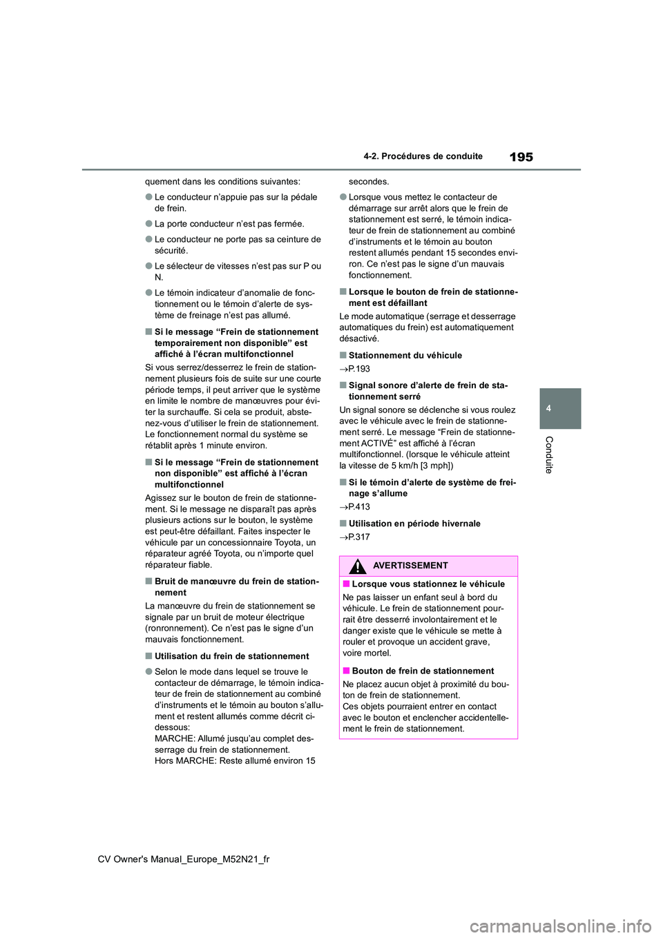 TOYOTA YARIS CROSS 2022  Manuel du propriétaire (in French) 195
4
CV Owner's Manual_Europe_M52N21_fr
4-2. Procédures de conduite
Conduite
quement dans les conditions suivantes:
●Le conducteur n’appuie pas sur la pédale  
de frein.
●La porte conduct