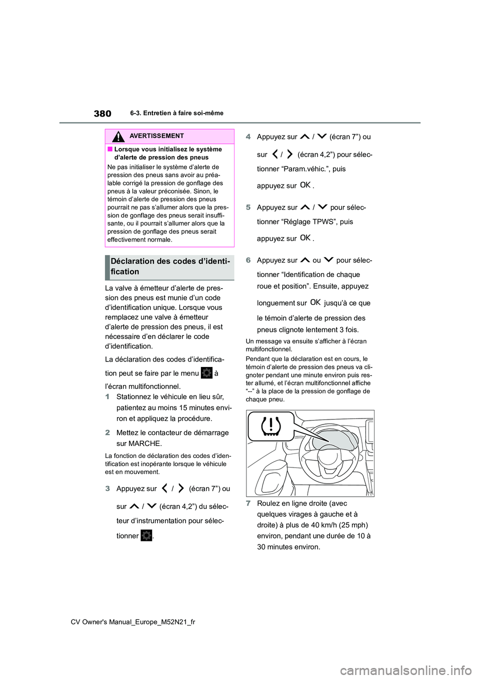 TOYOTA YARIS CROSS 2022  Manuel du propriétaire (in French) 380
CV Owner's Manual_Europe_M52N21_fr
6-3. Entretien à faire soi-même
La valve à émetteur d’alerte de pres- 
sion des pneus est munie d’un code 
d’identification unique. Lorsque vous 
r