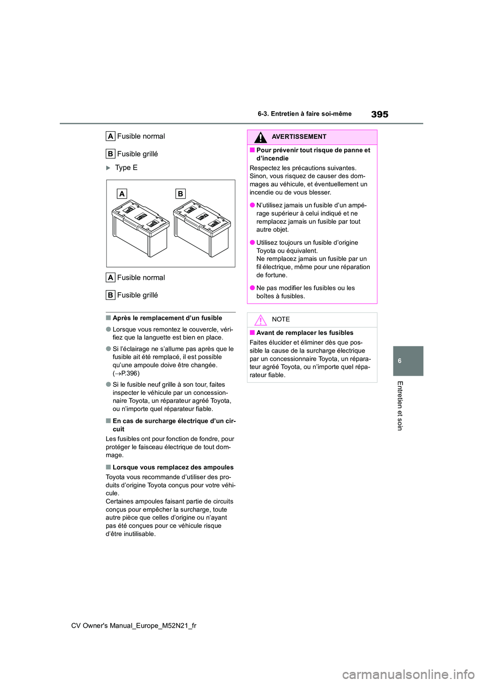 TOYOTA YARIS CROSS 2022  Manuel du propriétaire (in French) 395
6
CV Owner's Manual_Europe_M52N21_fr
6-3. Entretien à faire soi-même
Entretien et soin
Fusible normal 
Fusible grillé
Ty p e   E 
Fusible normal 
Fusible grillé
■Après le remplacemen